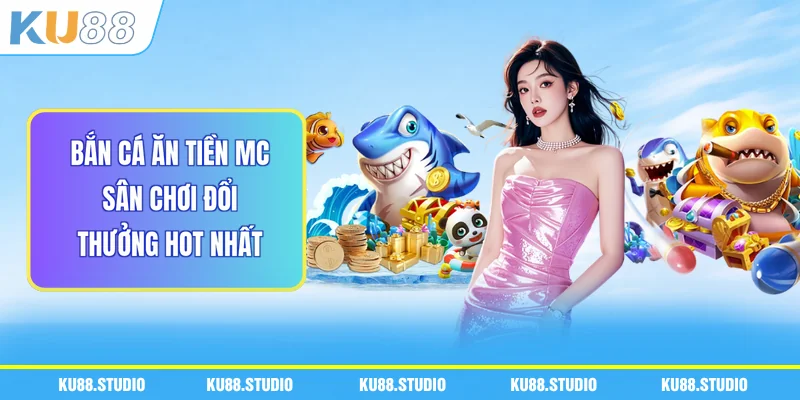 Bắn Cá Ăn Tiền Mc - Sân Chơi Đổi Thưởng Hot Nhất