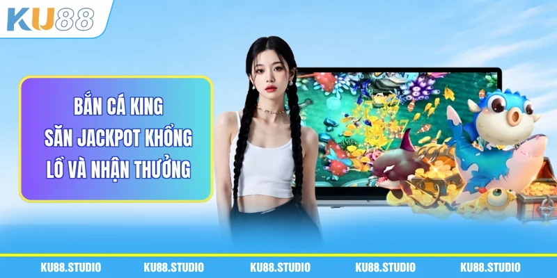 Bắn Cá King - Săn Jackpot Khổng Lồ Và Nhận Thưởng