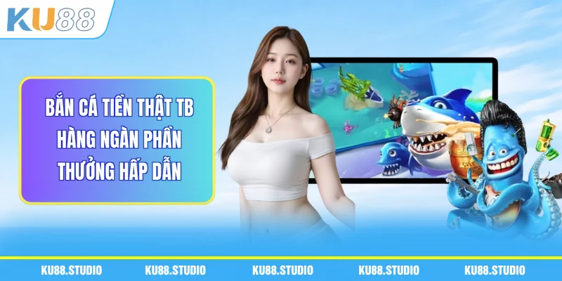 Bắn Cá Tiền Thật TB - Hàng Ngàn Phần Thưởng Hấp Dẫn