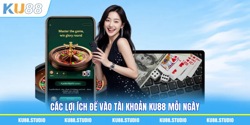 Các lợi ích để vào tài khoản KU88 mỗi ngày