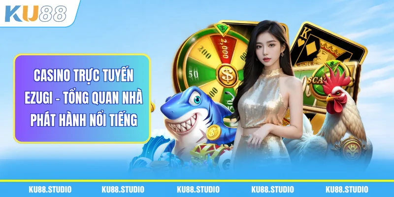 Casino Trực Tuyến Ezugi - Tổng Quan Nhà Phát Hành Nổi Tiếng