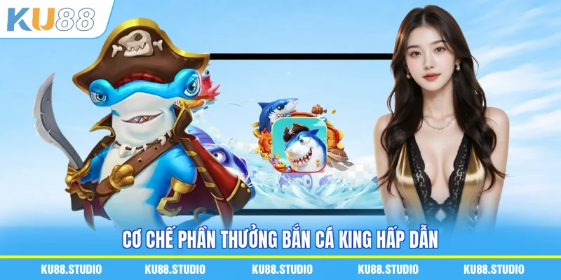 Cơ chế phần thưởng bắn cá King hấp dẫn