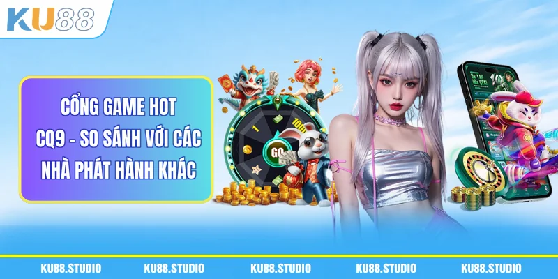 Cổng Game Hot CQ9 - So Sánh Với Các Nhà Phát Hành Khác