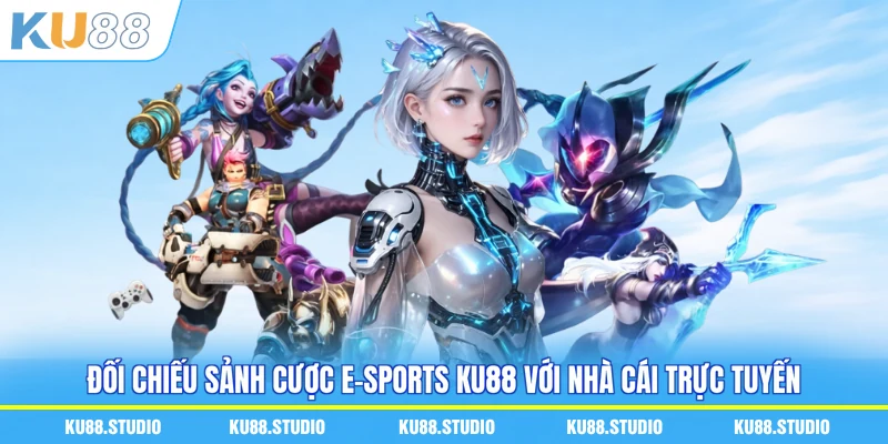 Đối chiếu sảnh cược e-sports KU88 với nhà cái trực tuyến