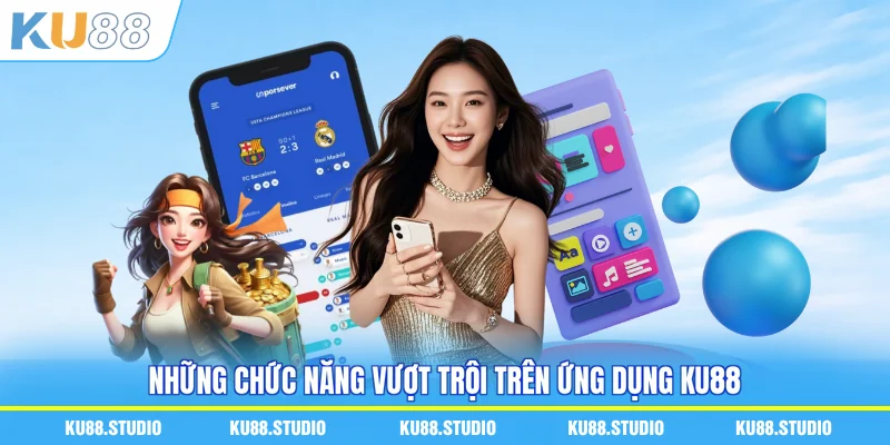 Những chức năng vượt trội trên ứng dụng KU88
