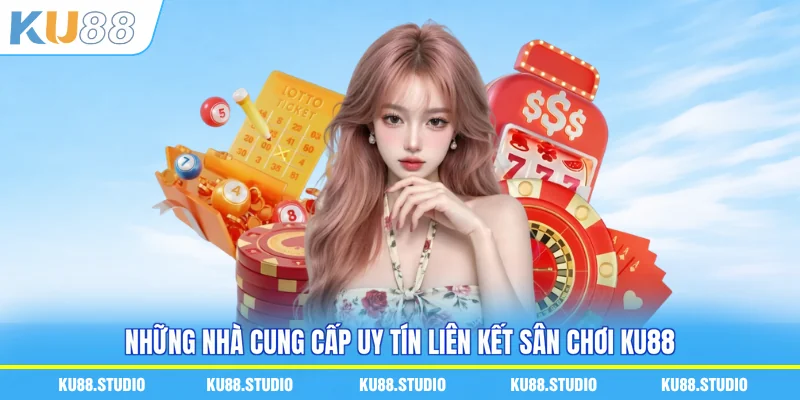 Những nhà cung cấp uy tín liên kết sân chơi KU88