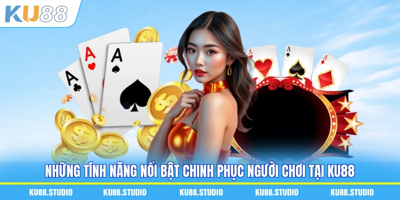Những tính năng nổi bật chinh phục người chơi tại KU88