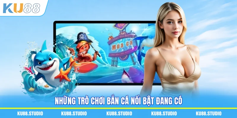 Những trò chơi bắn cá nổi bật đang có