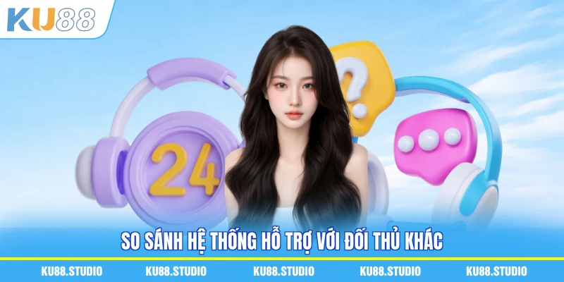 So sánh hệ thống hỗ trợ với đối thủ khác