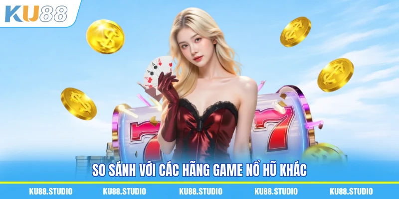 So sánh với các hãng game nổ hũ khác