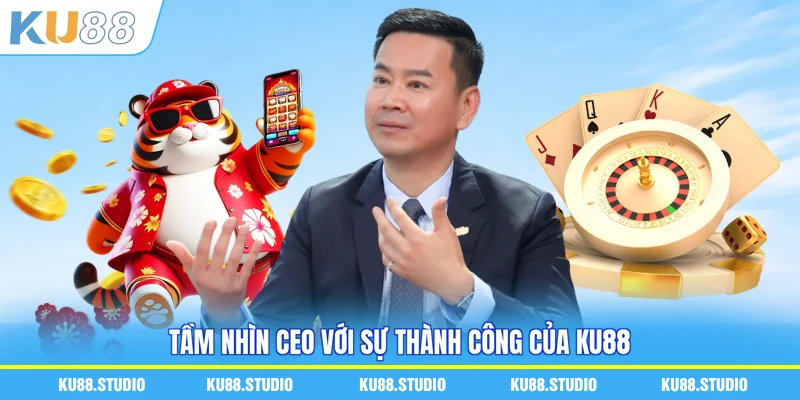 Tầm nhìn CEO với sự thành công của KU88