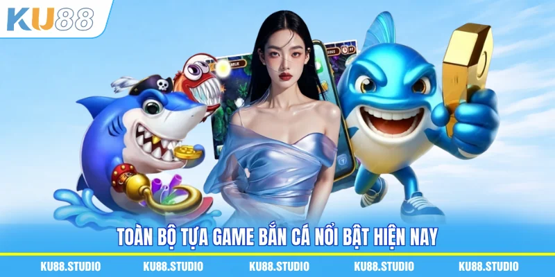 Toàn bộ tựa game bắn cá nổi bật hiện nay